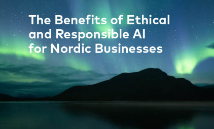 The benefits of Ethical and Responsible AI for Nordic Businesses